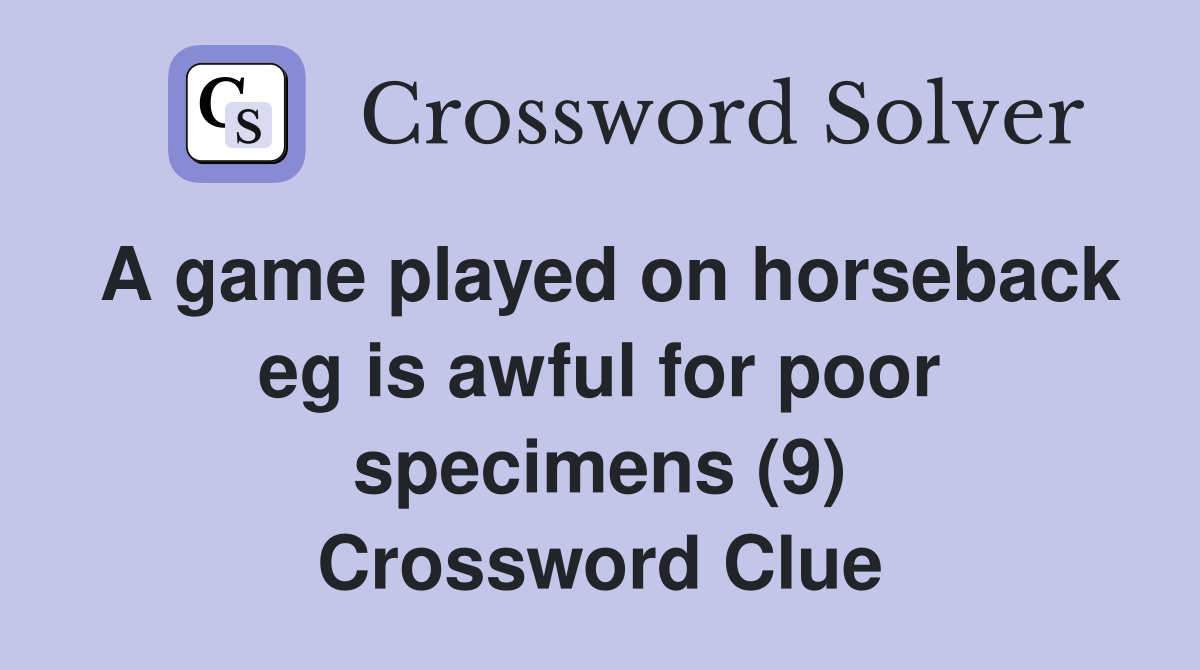 A game played on horseback eg is awful for poor specimens (9